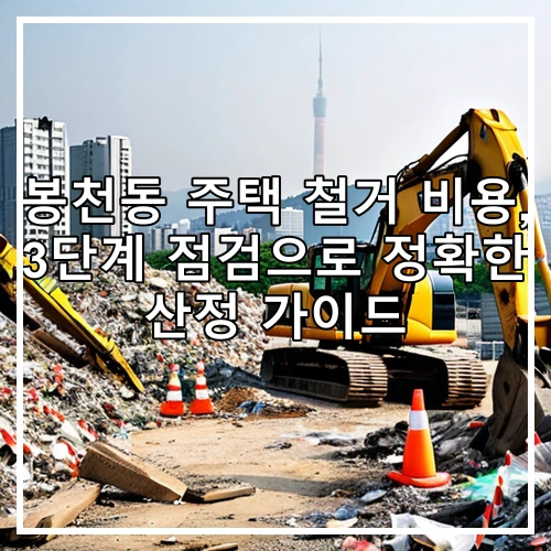 봉천동 주택 철거 비용, 3단계 점검으로 정확한 산정 가이드