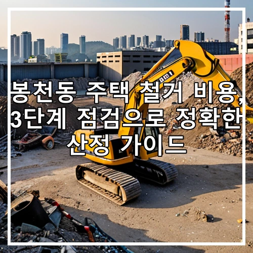 봉천동 주택 철거 비용, 3단계 점검으로 정확한 산정 가이드