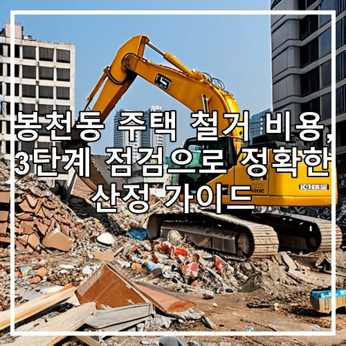 봉천동 주택 철거 비용, 3단계 점검으로 정확한 산정 가이드