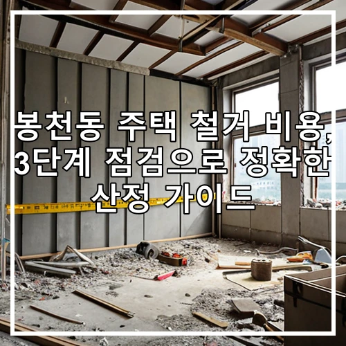봉천동 주택 철거 비용, 3단계 점검으로 정확한 산정 가이드