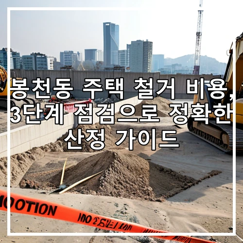 봉천동 주택 철거 비용, 3단계 점검으로 정확한 산정 가이드