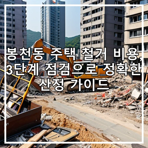 봉천동 주택 철거 비용, 3단계 점검으로 정확한 산정 가이드