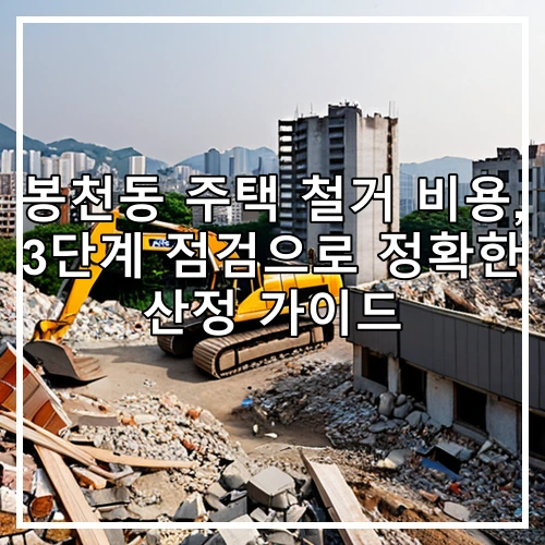 봉천동 주택 철거 비용, 3단계 점검으로 정확한 산정 가이드