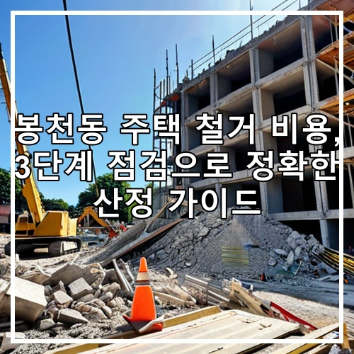봉천동 주택 철거 비용, 3단계 점검으로 정확한 산정 가이드