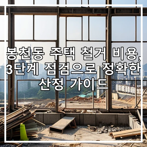 봉천동 주택 철거 비용, 3단계 점검으로 정확한 산정 가이드
