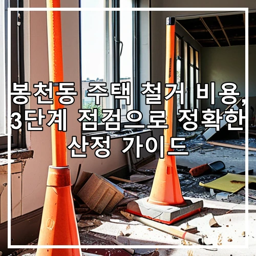 봉천동 주택 철거 비용, 3단계 점검으로 정확한 산정 가이드