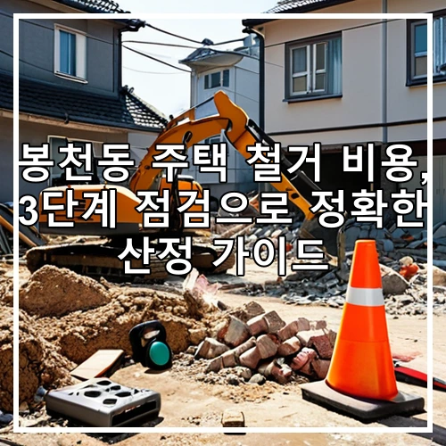 봉천동 주택 철거 비용, 3단계 점검으로 정확한 산정 가이드