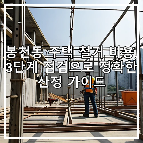 봉천동 주택 철거 비용, 3단계 점검으로 정확한 산정 가이드