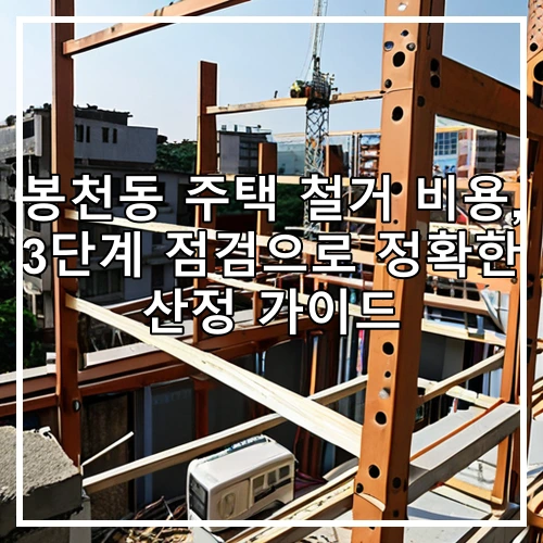 봉천동 주택 철거 비용, 3단계 점검으로 정확한 산정 가이드