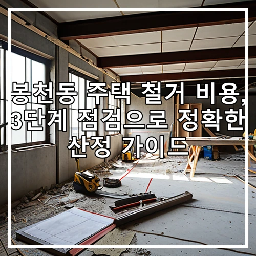 봉천동 주택 철거 비용, 3단계 점검으로 정확한 산정 가이드