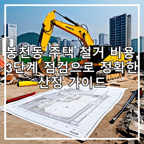 봉천동 주택 철거 비용, 3단계 점검으로 정확한 산정 가이드