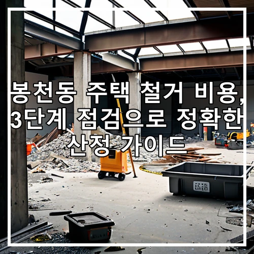 봉천동 주택 철거 비용, 3단계 점검으로 정확한 산정 가이드