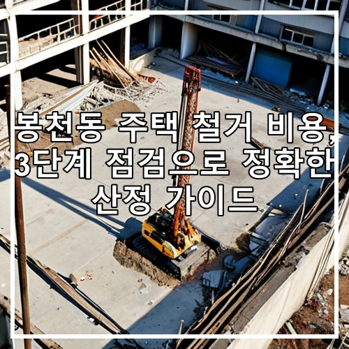 봉천동 주택 철거 비용, 3단계 점검으로 정확한 산정 가이드