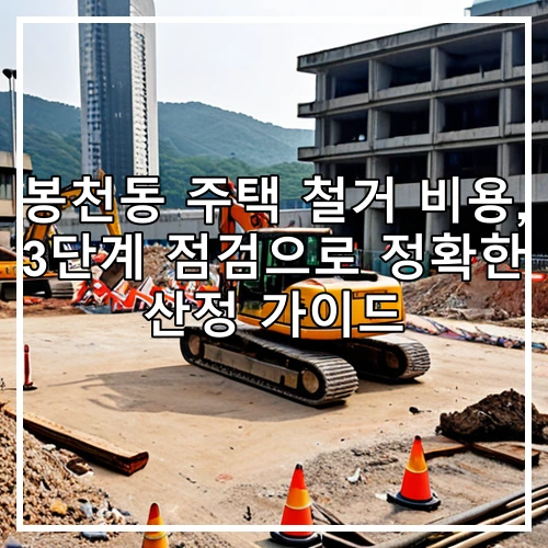봉천동 주택 철거 비용, 3단계 점검으로 정확한 산정 가이드