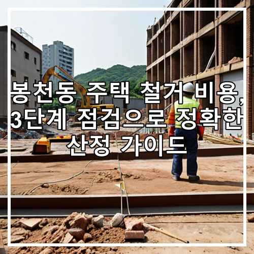 봉천동 주택 철거 비용, 3단계 점검으로 정확한 산정 가이드