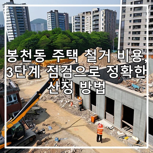 봉천동 주택 철거 비용, 3단계 점검으로 정확한 산정 방법
