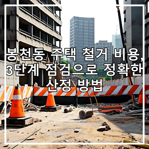 봉천동 주택 철거 비용, 3단계 점검으로 정확한 산정 방법