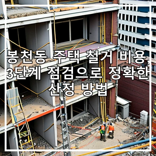 봉천동 주택 철거 비용, 3단계 점검으로 정확한 산정 방법