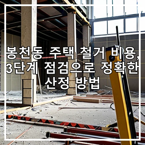 봉천동 주택 철거 비용, 3단계 점검으로 정확한 산정 방법
