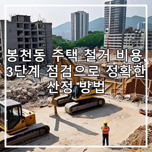 봉천동 주택 철거 비용, 3단계 점검으로 정확한 산정 방법