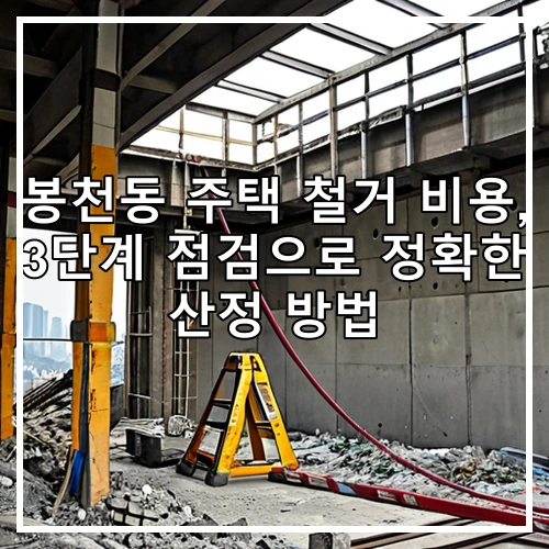 봉천동 주택 철거 비용, 3단계 점검으로 정확한 산정 방법