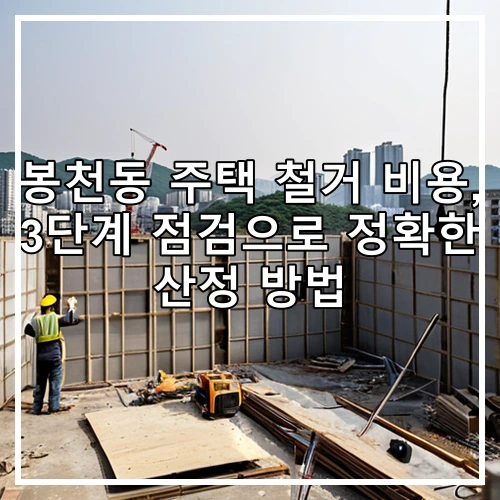 봉천동 주택 철거 비용, 3단계 점검으로 정확한 산정 방법