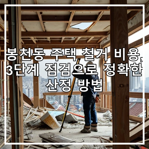 봉천동 주택 철거 비용, 3단계 점검으로 정확한 산정 방법