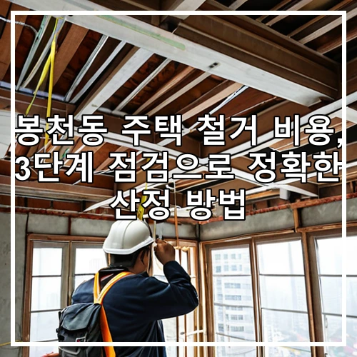 봉천동 주택 철거 비용, 3단계 점검으로 정확한 산정 방법