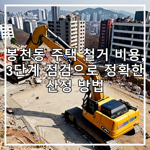 봉천동 주택 철거 비용, 3단계 점검으로 정확한 산정 방법