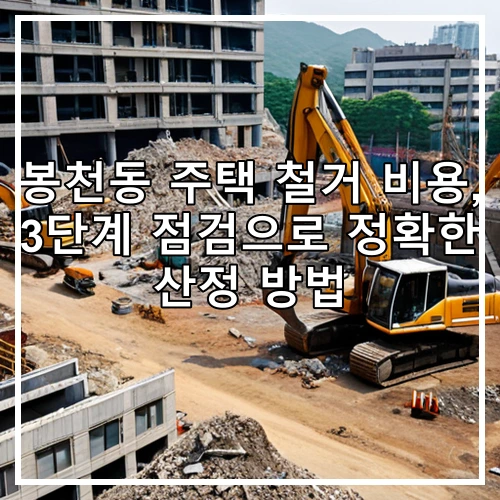 봉천동 주택 철거 비용, 3단계 점검으로 정확한 산정 방법