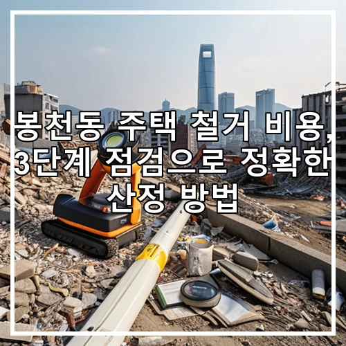 봉천동 주택 철거 비용, 3단계 점검으로 정확한 산정 방법