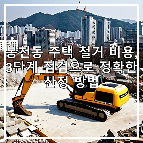 봉천동 주택 철거 비용, 3단계 점검으로 정확한 산정 방법
