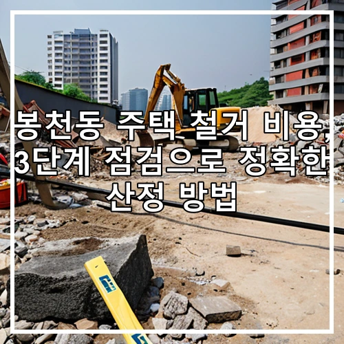 봉천동 주택 철거 비용, 3단계 점검으로 정확한 산정 방법