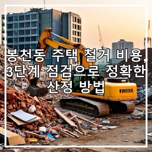 봉천동 주택 철거 비용, 3단계 점검으로 정확한 산정 방법