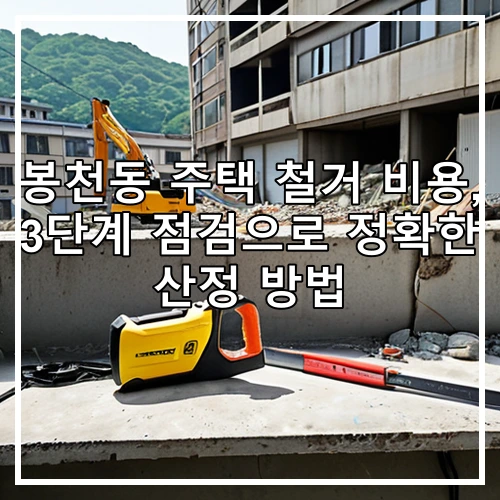 봉천동 주택 철거 비용, 3단계 점검으로 정확한 산정 방법
