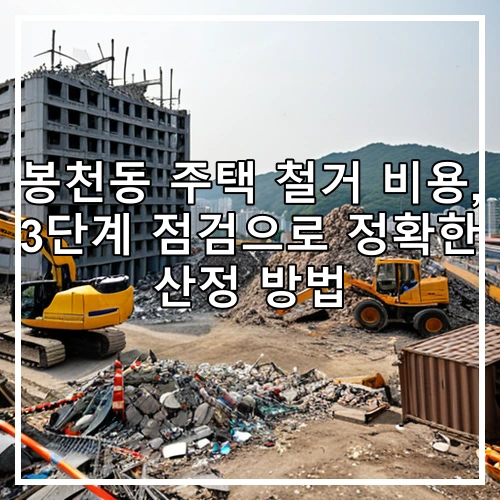 봉천동 주택 철거 비용, 3단계 점검으로 정확한 산정 방법