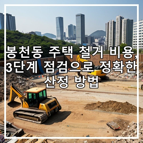 봉천동 주택 철거 비용, 3단계 점검으로 정확한 산정 방법