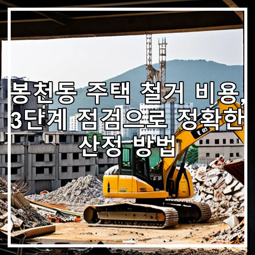 봉천동 주택 철거 비용, 3단계 점검으로 정확한 산정 방법
