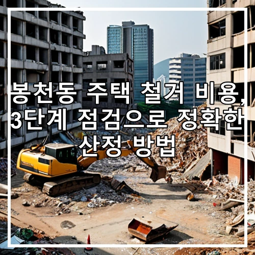 봉천동 주택 철거 비용, 3단계 점검으로 정확한 산정 방법