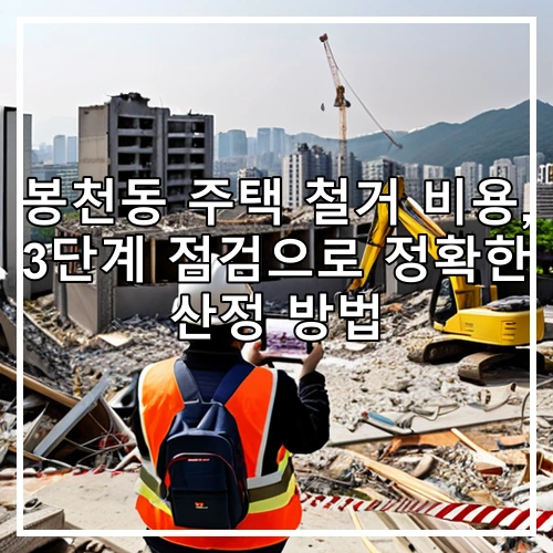 봉천동 주택 철거 비용, 3단계 점검으로 정확한 산정 방법