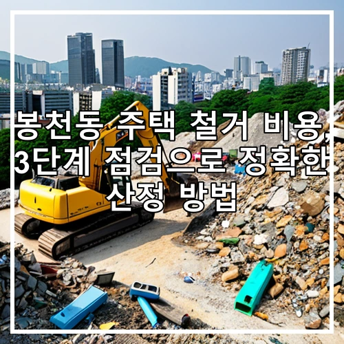 봉천동 주택 철거 비용, 3단계 점검으로 정확한 산정 방법
