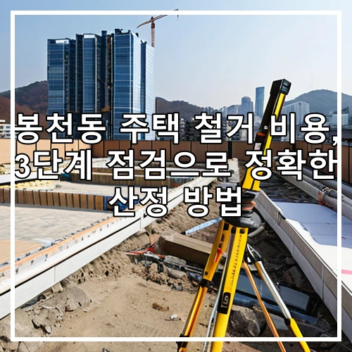 봉천동 주택 철거 비용, 3단계 점검으로 정확한 산정 방법