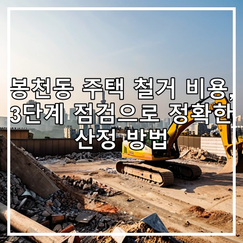 봉천동 주택 철거 비용, 3단계 점검으로 정확한 산정 방법