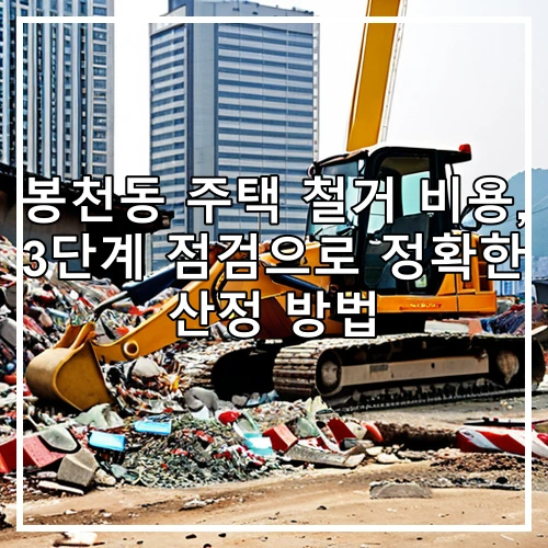 봉천동 주택 철거 비용, 3단계 점검으로 정확한 산정 방법