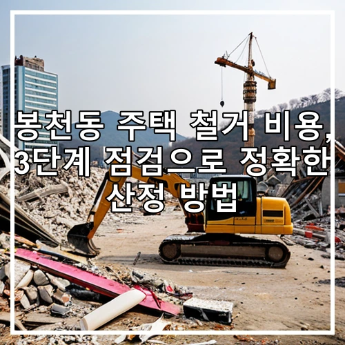 봉천동 주택 철거 비용, 3단계 점검으로 정확한 산정 방법