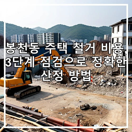봉천동 주택 철거 비용, 3단계 점검으로 정확한 산정 방법