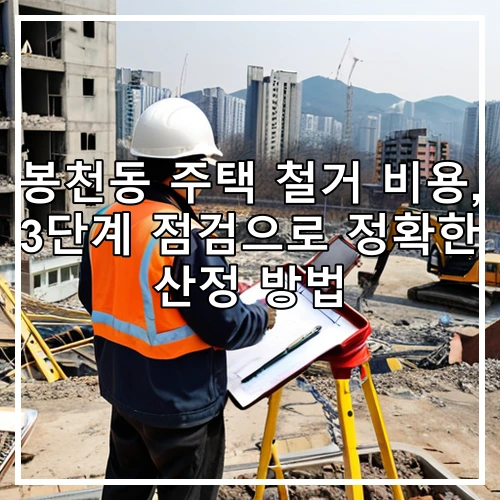 봉천동 주택 철거 비용, 3단계 점검으로 정확한 산정 방법