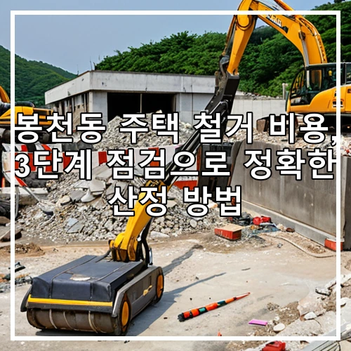 봉천동 주택 철거 비용, 3단계 점검으로 정확한 산정 방법