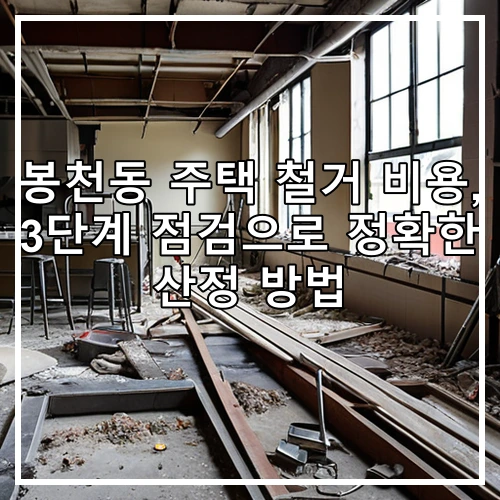 봉천동 주택 철거 비용, 3단계 점검으로 정확한 산정 방법