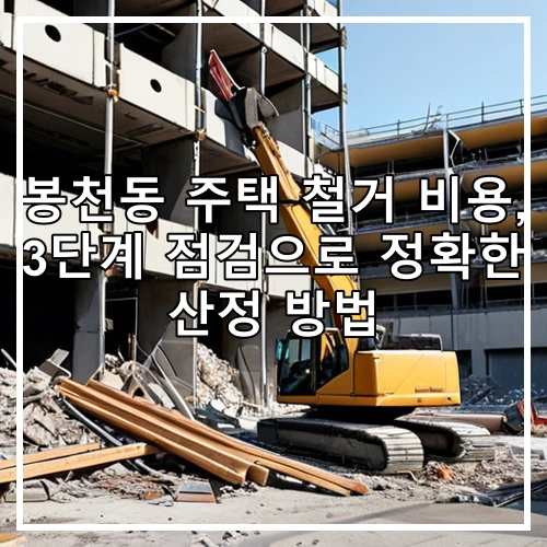 봉천동 주택 철거 비용, 3단계 점검으로 정확한 산정 방법